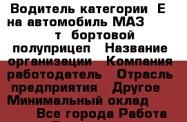 Водитель категории "Е" на автомобиль МАЗ 64229 20т. бортовой полуприцеп › Название организации ­ Компания-работодатель › Отрасль предприятия ­ Другое › Минимальный оклад ­ 35 000 - Все города Работа » Вакансии   . Мурманская обл.,Оленегорск г.